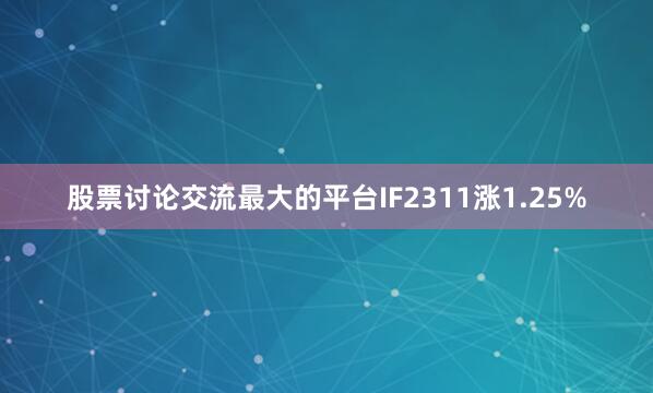 股票讨论交流最大的平台IF2311涨1.25%