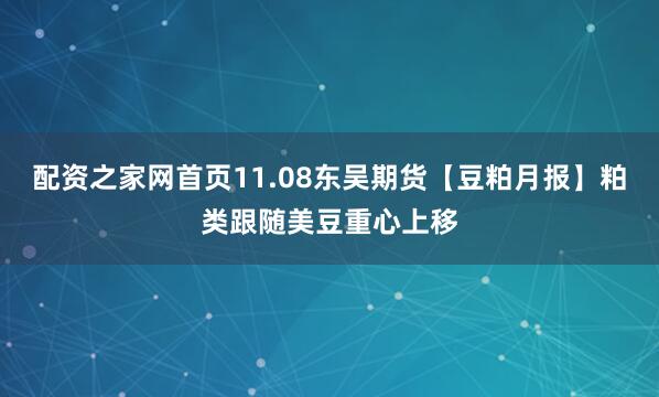 配资之家网首页11.08东吴期货【豆粕月报】粕类跟随美豆重心上移