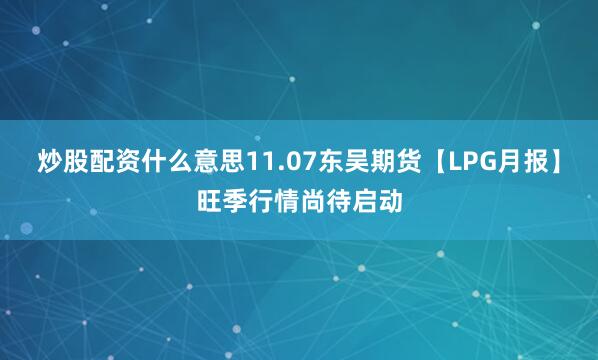 炒股配资什么意思11.07东吴期货【LPG月报】旺季行情尚待启动