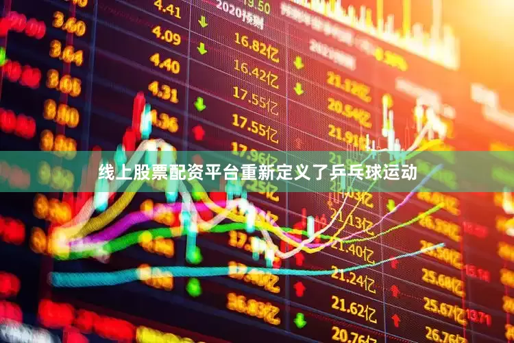 线上股票配资平台重新定义了乒乓球运动