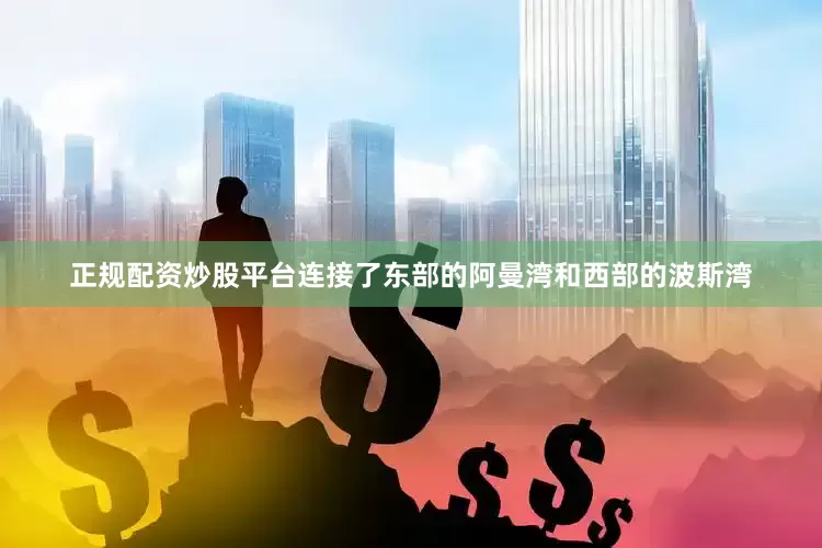 正规配资炒股平台连接了东部的阿曼湾和西部的波斯湾