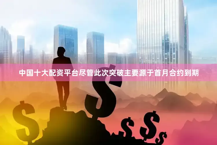 中国十大配资平台尽管此次突破主要源于首月合约到期
