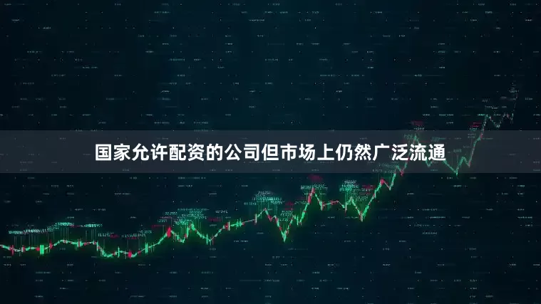 国家允许配资的公司但市场上仍然广泛流通