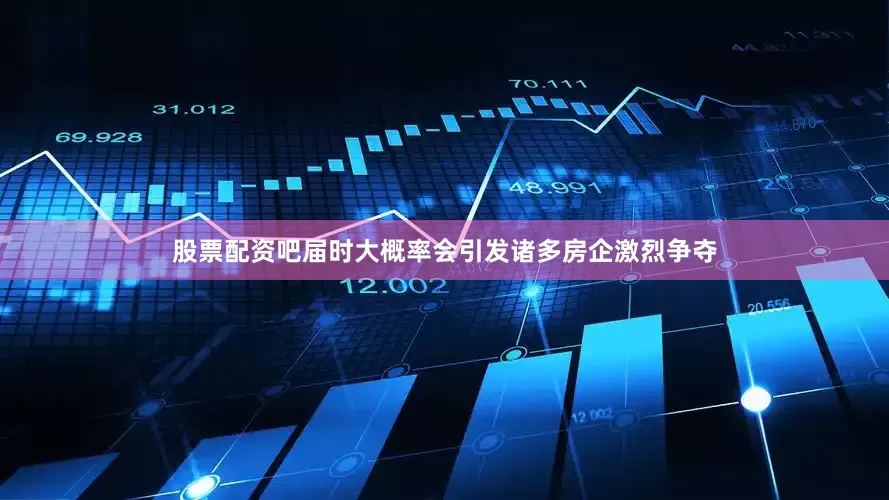 股票配资吧届时大概率会引发诸多房企激烈争夺