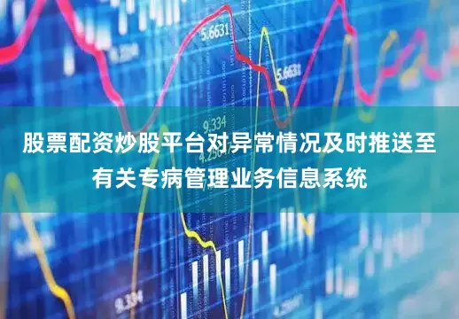 股票配资炒股平台对异常情况及时推送至有关专病管理业务信息系统