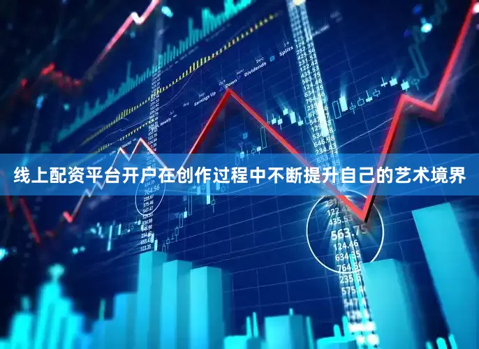 线上配资平台开户在创作过程中不断提升自己的艺术境界