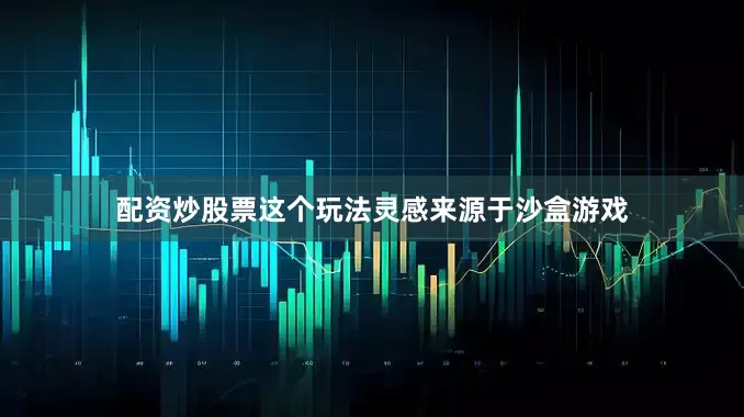 配资炒股票这个玩法灵感来源于沙盒游戏