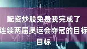 配资炒股免费我完成了连续两届奥运会夺冠的目标