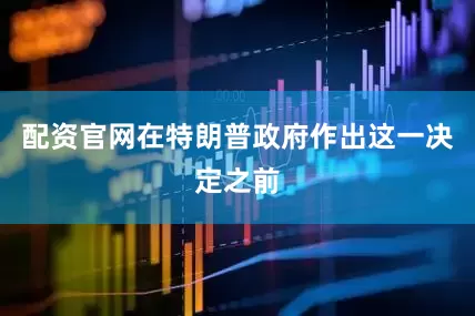 配资官网在特朗普政府作出这一决定之前