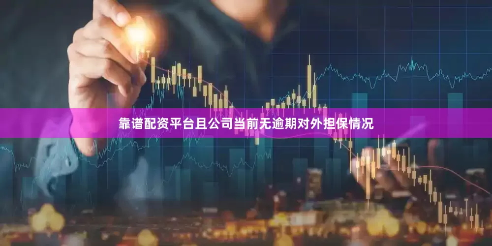 靠谱配资平台且公司当前无逾期对外担保情况