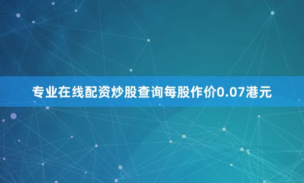 专业在线配资炒股查询每股作价0.07港元