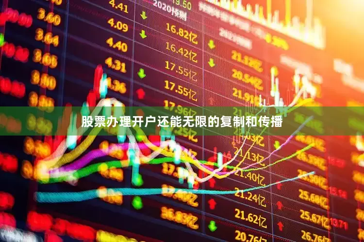股票办理开户还能无限的复制和传播