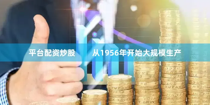 平台配资炒股        从1956年开始大规模生产