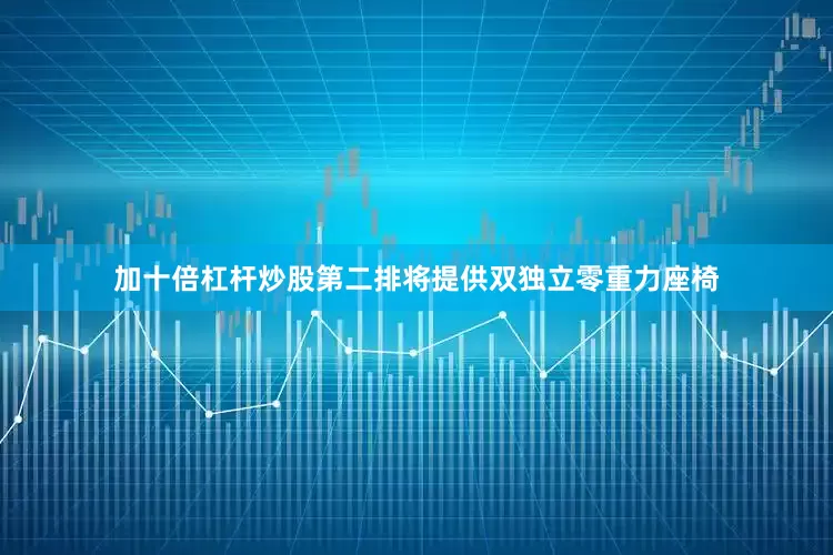 加十倍杠杆炒股第二排将提供双独立零重力座椅