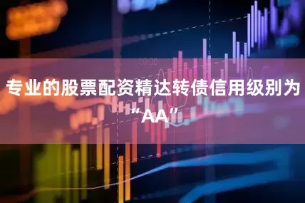 专业的股票配资精达转债信用级别为“AA”