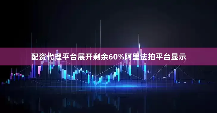 配资代理平台展开剩余60%阿里法拍平台显示