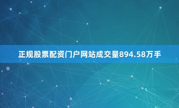 正规股票配资门户网站成交量894.58万手