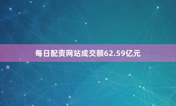 每日配资网站成交额62.59亿元
