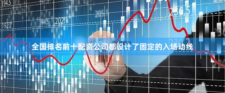 全国排名前十配资公司都设计了固定的入场动线