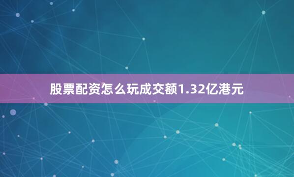 股票配资怎么玩成交额1.32亿港元