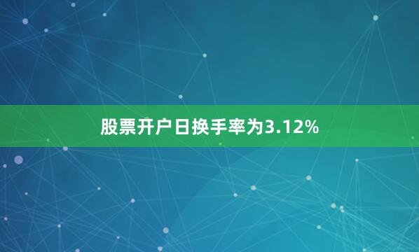 股票开户日换手率为3.12%