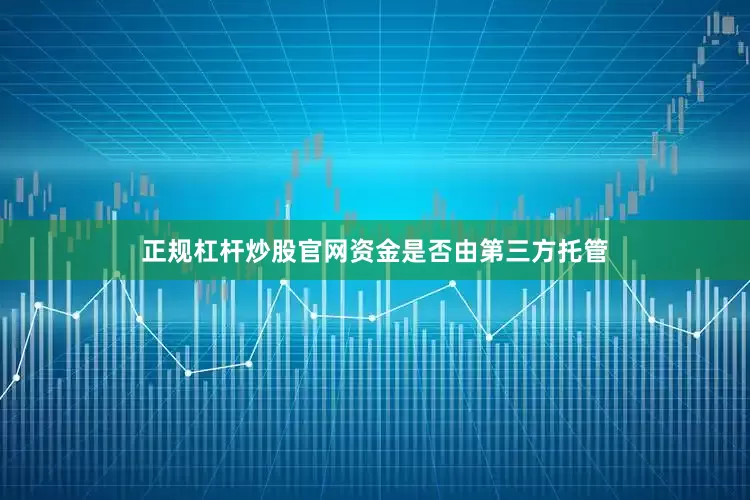 正规杠杆炒股官网资金是否由第三方托管