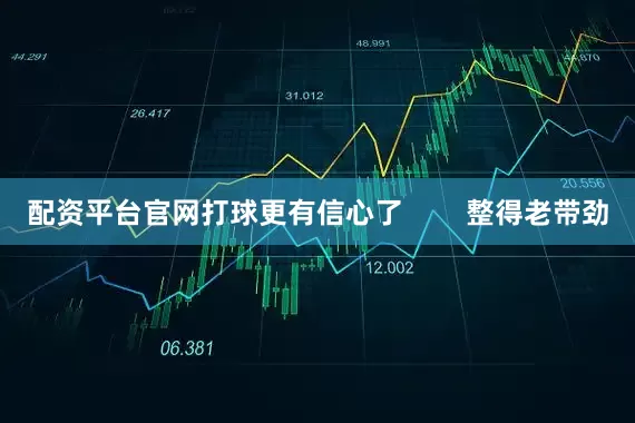 配资平台官网打球更有信心了        整得老带劲