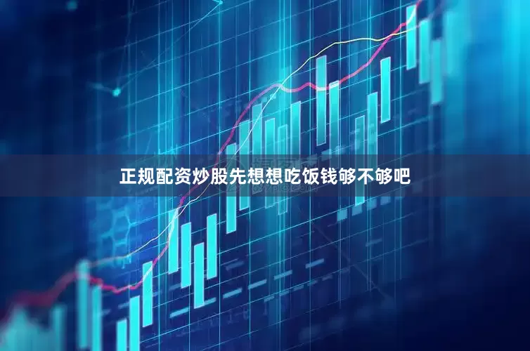正规配资炒股先想想吃饭钱够不够吧