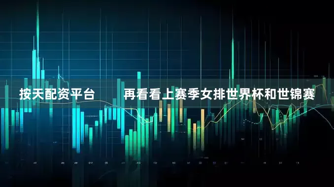 按天配资平台        再看看上赛季女排世界杯和世锦赛