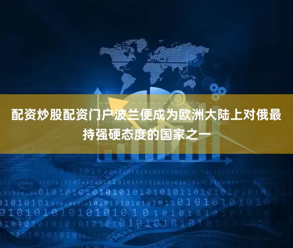 配资炒股配资门户波兰便成为欧洲大陆上对俄最持强硬态度的国家之一