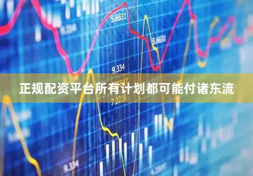 正规配资平台所有计划都可能付诸东流