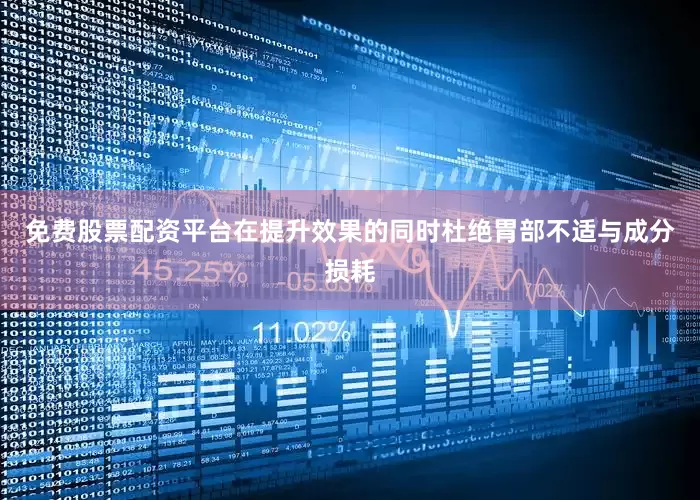 免费股票配资平台在提升效果的同时杜绝胃部不适与成分损耗