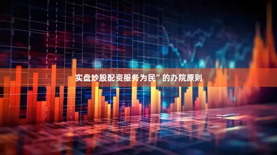 实盘炒股配资服务为民”的办院原则