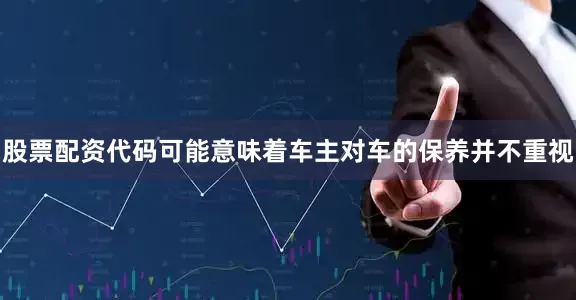 股票配资代码可能意味着车主对车的保养并不重视