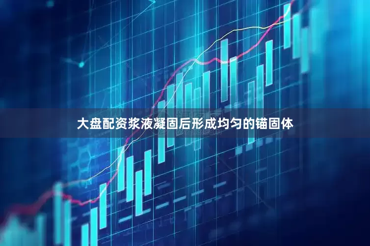 大盘配资浆液凝固后形成均匀的锚固体