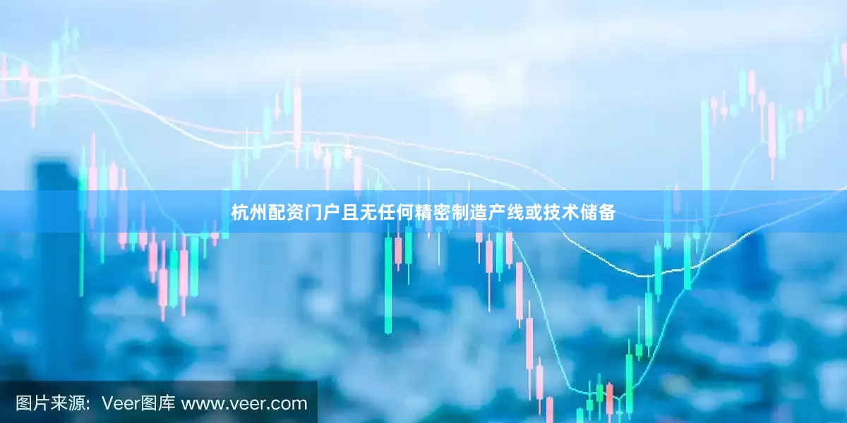 杭州配资门户且无任何精密制造产线或技术储备