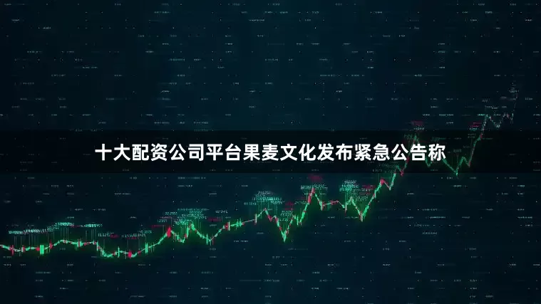 十大配资公司平台果麦文化发布紧急公告称